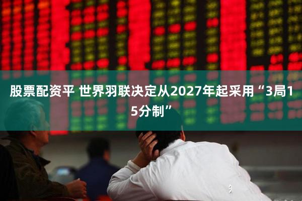 股票配资平 世界羽联决定从2027年起采用“3局15分制”