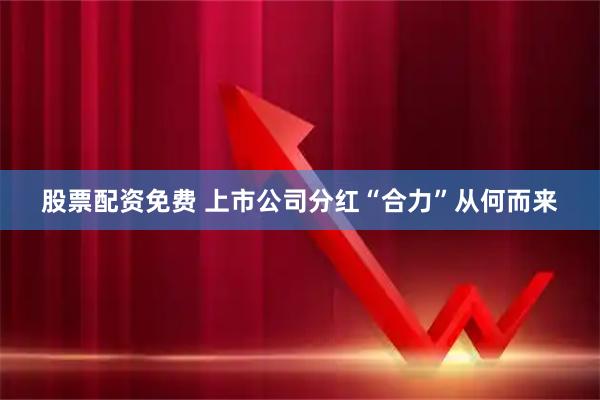 股票配资免费 上市公司分红“合力”从何而来