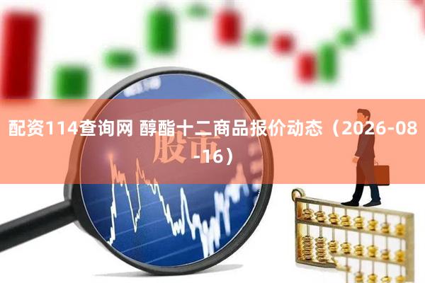 配资114查询网 醇酯十二商品报价动态（2026-08-16）